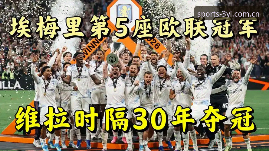 三亿体育手机版对比 5大纪录封神!埃梅里率维拉3-0夺冠,三亿体育手机版对比观赛体验全解析